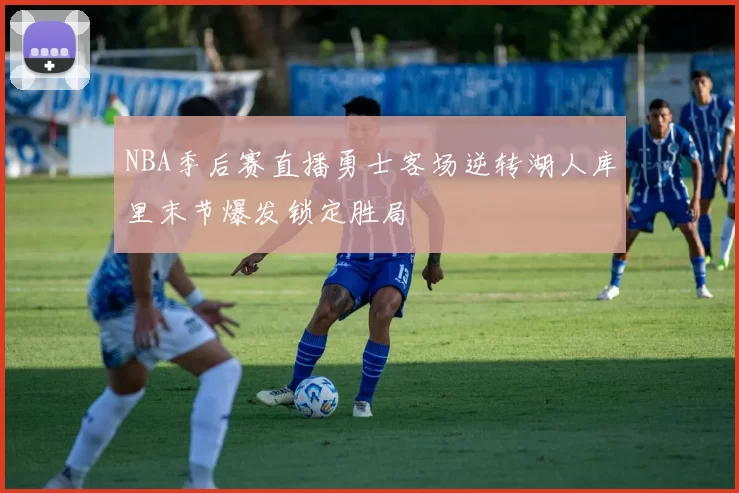 NBA季后赛直播勇士客场逆转湖人库里末节爆发锁定胜局