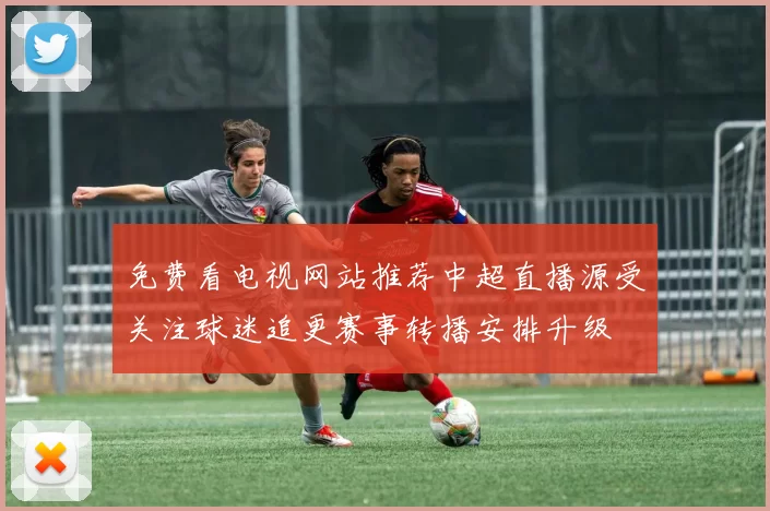 免费看电视网站推荐中超直播源受关注球迷追更赛事转播安排升级