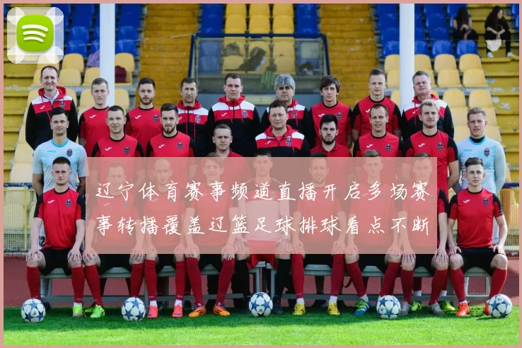 辽宁体育赛事频道直播开启多场赛事转播覆盖辽篮足球排球看点不断