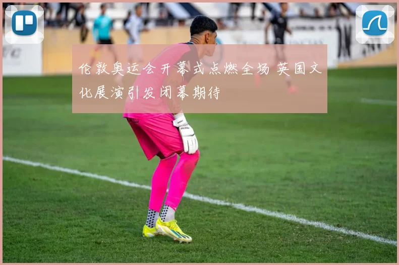 伦敦奥运会开幕式点燃全场 英国文化展演引发闭幕期待