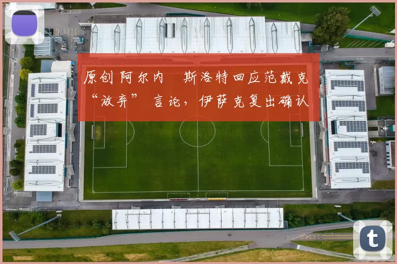 原创 阿尔内・斯洛特回应范戴克 “放弃” 言论,伊萨克复出确认