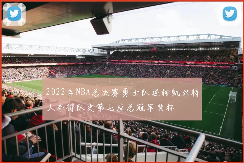 2022年NBA总决赛勇士队逆转凯尔特人夺得队史第七座总冠军奖杯