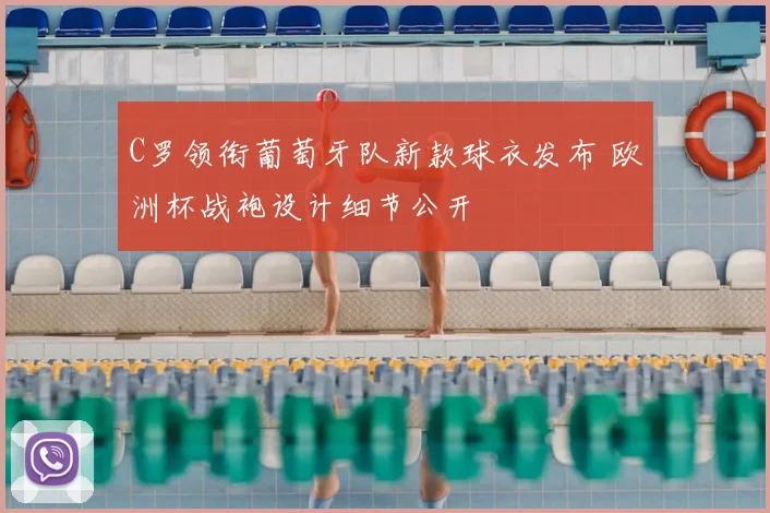 C罗领衔葡萄牙队新款球衣发布 欧洲杯战袍设计细节公开