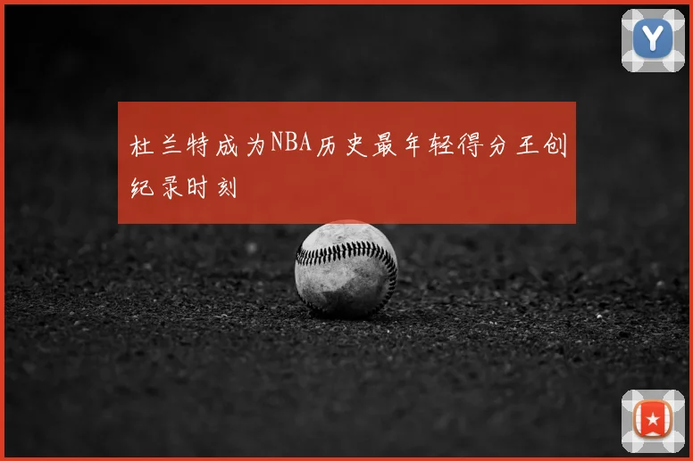 杜兰特成为NBA历史最年轻得分王创纪录时刻