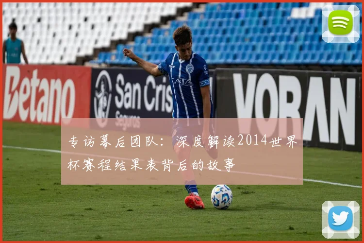 专访幕后团队：深度解读2014世界杯赛程结果表背后的故事