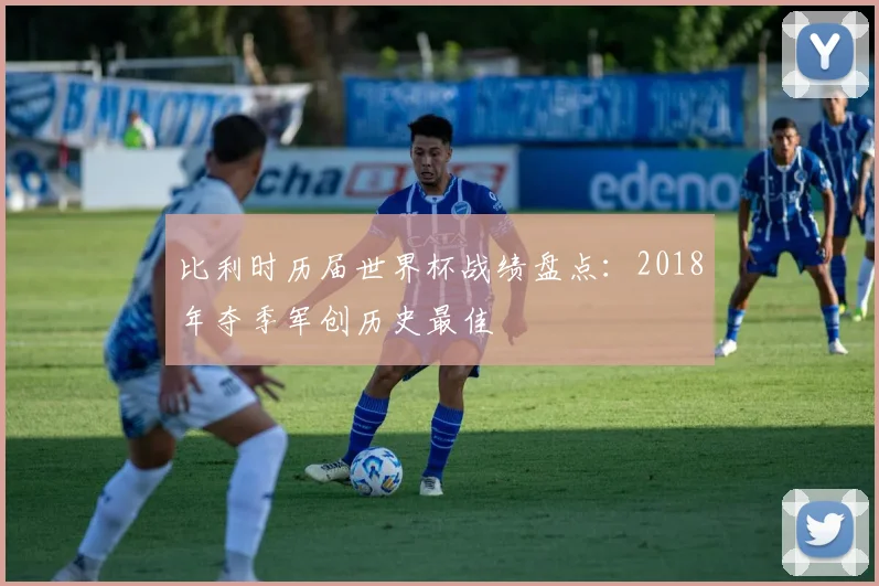比利时历届世界杯战绩盘点:2018年夺季军创历史最佳