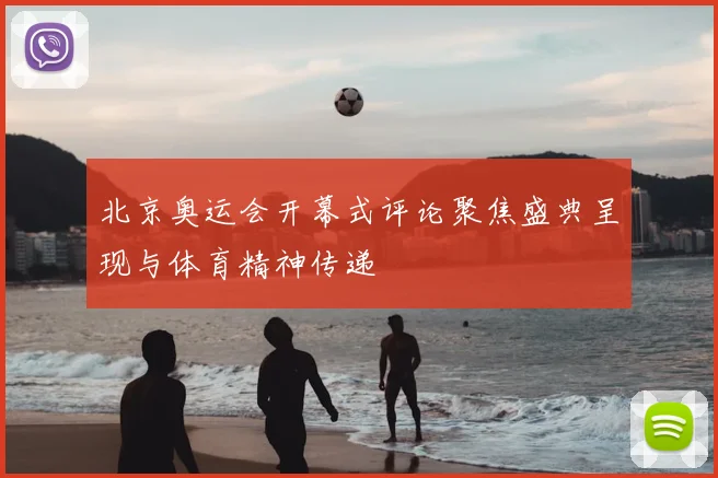 北京奥运会开幕式评论聚焦盛典呈现与体育精神传递