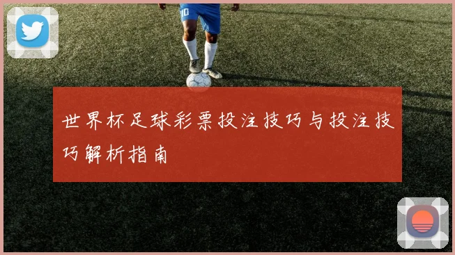 世界杯足球彩票投注技巧与投注技巧解析指南