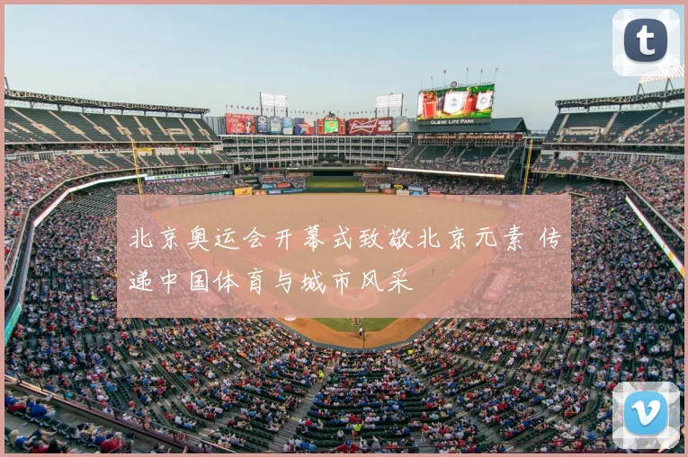 北京奥运会开幕式致敬北京元素 传递中国体育与城市风采