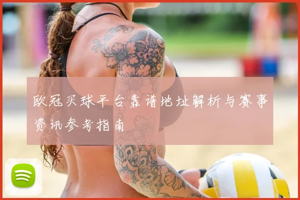 欧冠买球平台靠谱地址解析与赛事资讯参考指南
