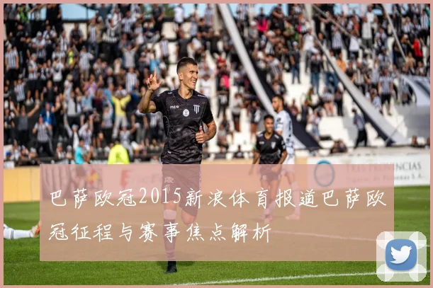巴萨欧冠2015新浪体育报道巴萨欧冠征程与赛事焦点解析