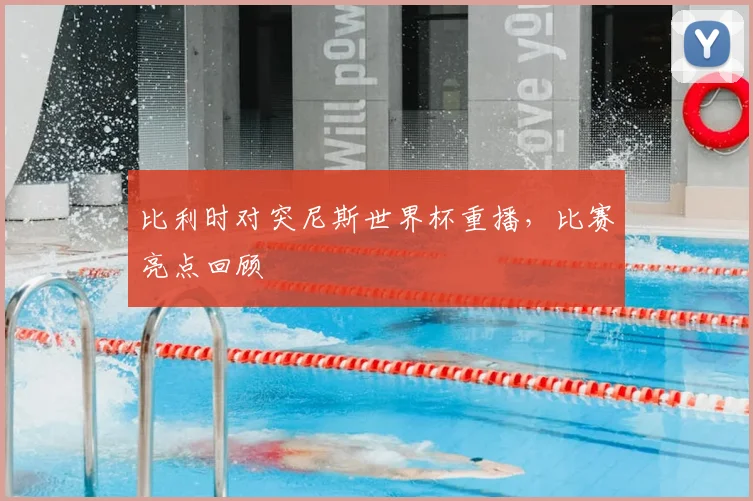 比利时对突尼斯世界杯重播，比赛亮点回顾